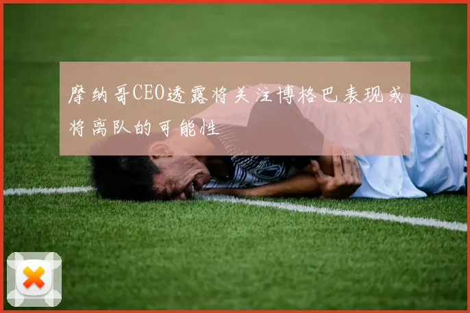摩纳哥CEO透露将关注博格巴表现或将离队的可能性