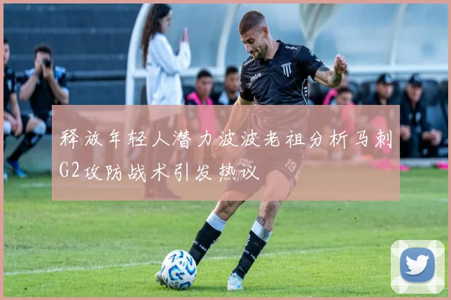 释放年轻人潜力波波老祖分析马刺G2攻防战术引发热议