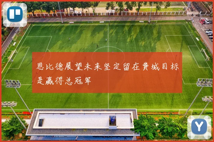 恩比德展望未来坚定留在费城目标是赢得总冠军