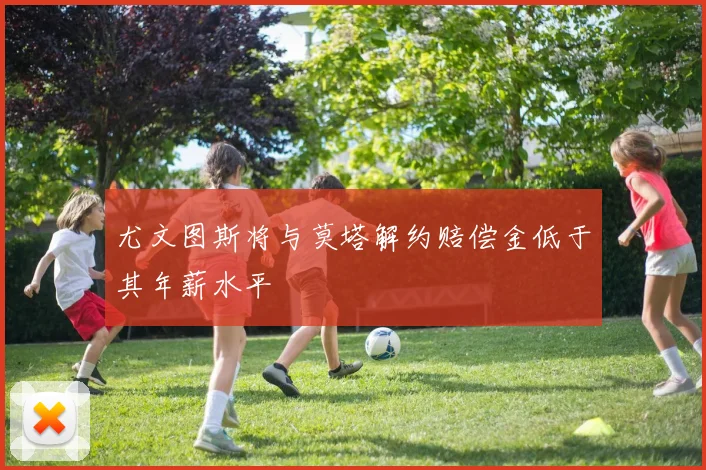 尤文图斯将与莫塔解约赔偿金低于其年薪水平