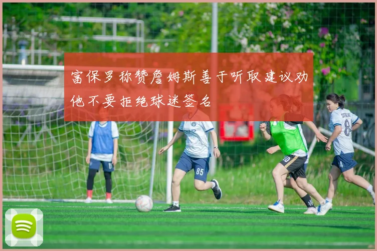 富保罗称赞詹姆斯善于听取建议劝他不要拒绝球迷签名